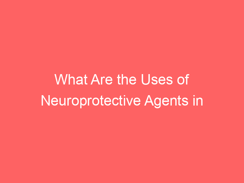 What Are the Uses of Neuroprotective Agents in Stroke
