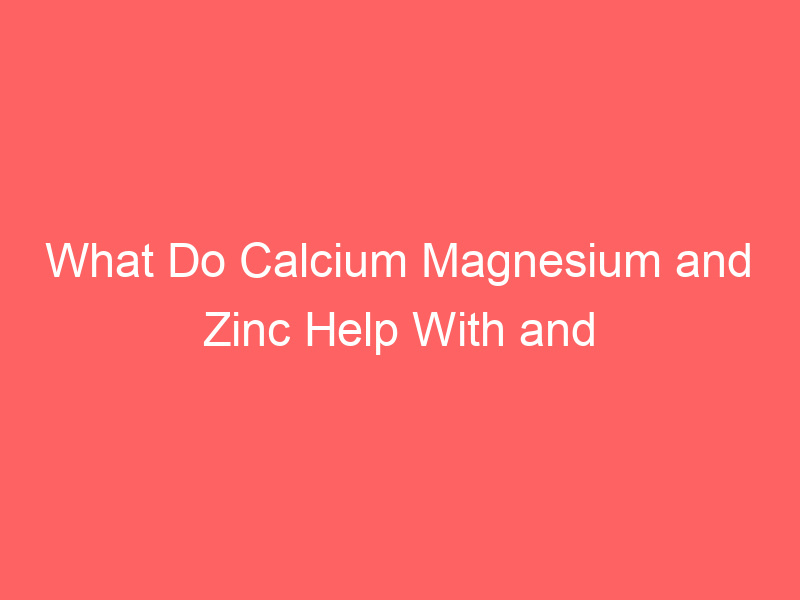 What Do Calcium Magnesium and Zinc Help With and When Should You Take Them