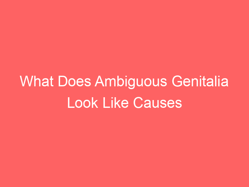 What Does Ambiguous Genitalia Look Like Causes Treatment