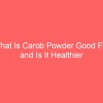 What Is Carob Powder Good For and Is It Healthier Than Cacao