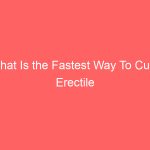 What Is the Fastest Way To Cure Erectile Dysfunction