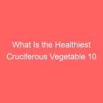 What Is the Healthiest Cruciferous Vegetable 10 Best Veggies