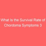 What Is the Survival Rate of Chordoma Symptoms 3 Types Causes