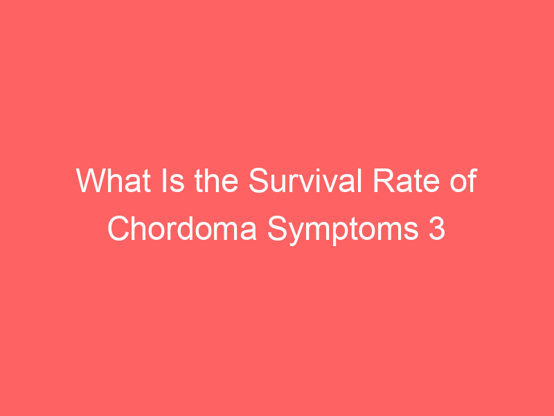 What Is the Survival Rate of Chordoma Symptoms 3 Types Causes