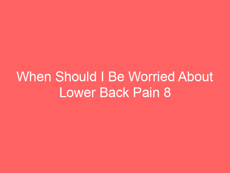 When Should I Be Worried About Lower Back Pain 8 Signs