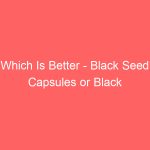 Which Is Better – Black Seed Capsules or Black Seed Oil