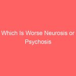 Which Is Worse Neurosis or Psychosis