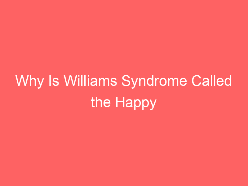 Why Is Williams Syndrome Called the Happy Syndrome Symptoms